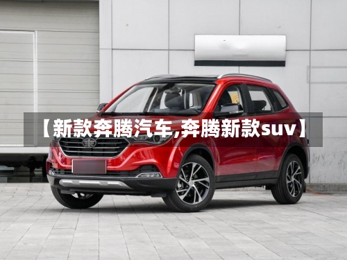 【新款奔腾汽车,奔腾新款suv】