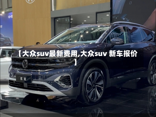 【大众suv最新费用,大众suv 新车报价】