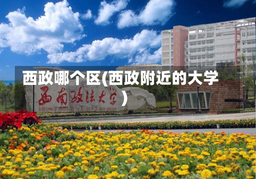 西政哪个区(西政附近的大学)