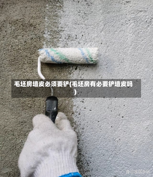 毛坯房墙皮必须要铲(毛坯房有必要铲墙皮吗)