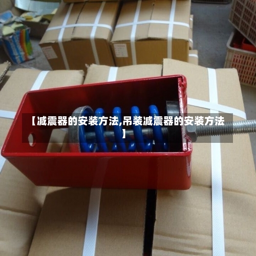 【减震器的安装方法,吊装减震器的安装方法】