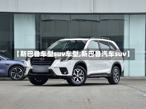 【斯巴鲁车型suv车型,斯巴鲁汽车suv】