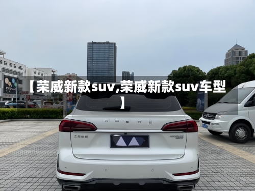 【荣威新款suv,荣威新款suv车型】