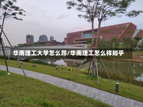 华南理工大学怎么昂/华南理工怎么样知乎