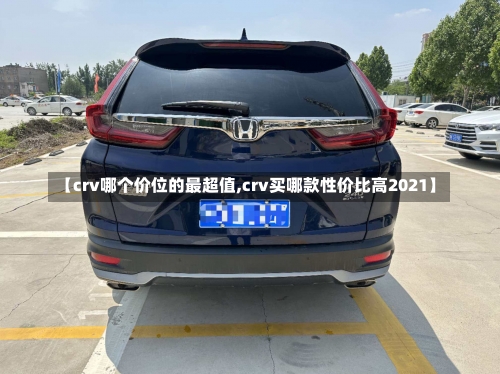 【crv哪个价位的最超值,crv买哪款性价比高2021】