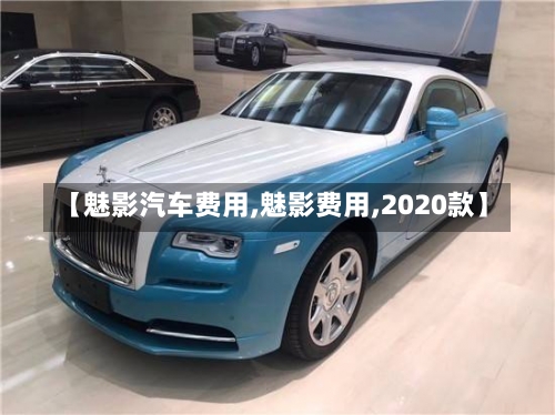 【魅影汽车费用,魅影费用,2020款】