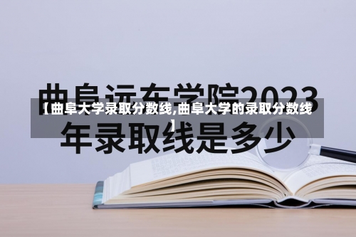 【曲阜大学录取分数线,曲阜大学的录取分数线】