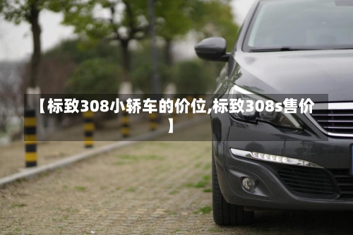 【标致308小轿车的价位,标致308s售价】