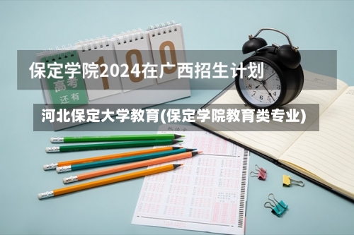 河北保定大学教育(保定学院教育类专业)