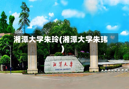 湘潭大学朱玲(湘潭大学朱玮)