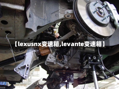 【lexusnx变速箱,levante变速箱】