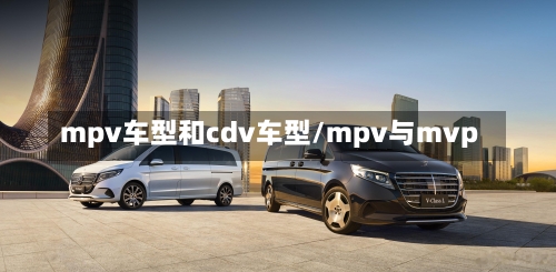 mpv车型和cdv车型/mpv与mvp