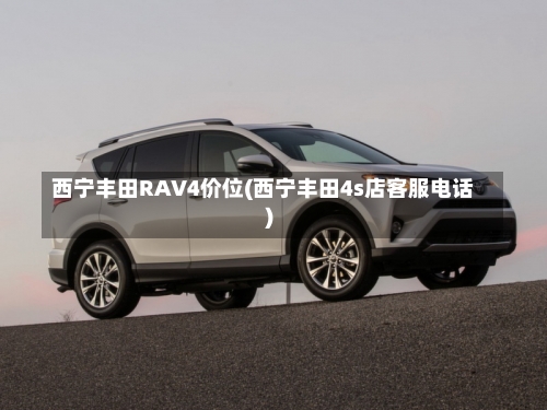 西宁丰田RAV4价位(西宁丰田4s店客服电话)