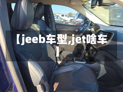 【jeeb车型,jet啥车】