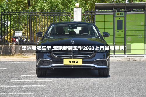 【奔驰新款车型,奔驰新款车型2023上市最新费用】