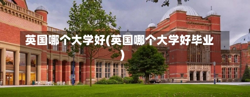 英国哪个大学好(英国哪个大学好毕业)