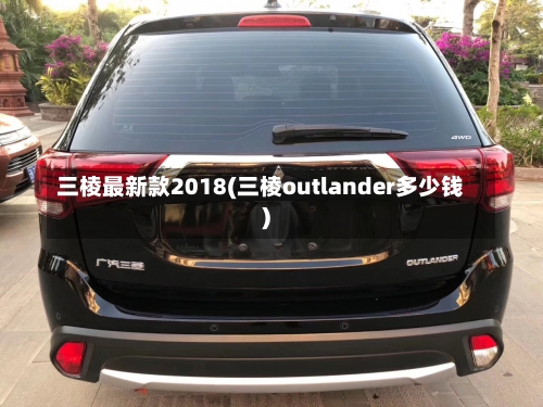 三棱最新款2018(三棱outlander多少钱)