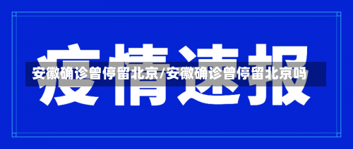 安徽确诊曾停留北京/安徽确诊曾停留北京吗