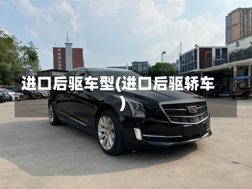 进口后驱车型(进口后驱轿车)