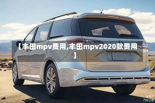 【丰田mpv费用,丰田mpv2020款费用】