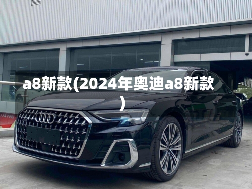 a8新款(2024年奥迪a8新款)