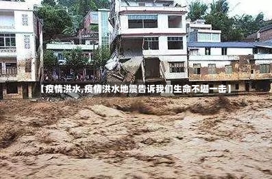 【疫情洪水,疫情洪水地震告诉我们生命不堪一击】