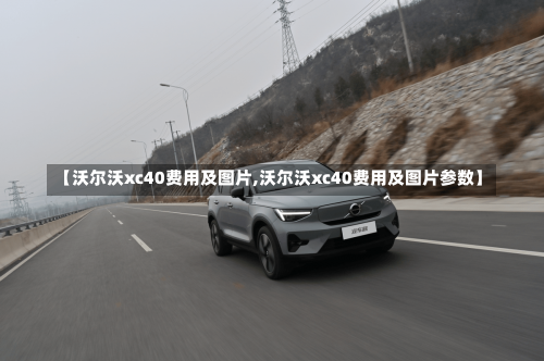 【沃尔沃xc40费用及图片,沃尔沃xc40费用及图片参数】