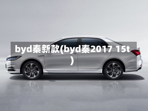 byd秦新款(byd秦2017 15t)