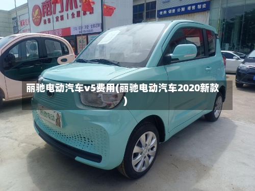 丽驰电动汽车v5费用(丽驰电动汽车2020新款)