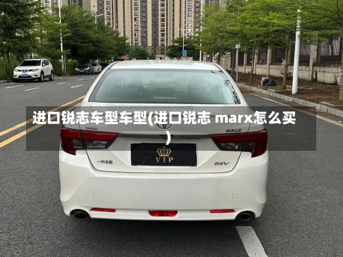 进口锐志车型车型(进口锐志 marx怎么买)