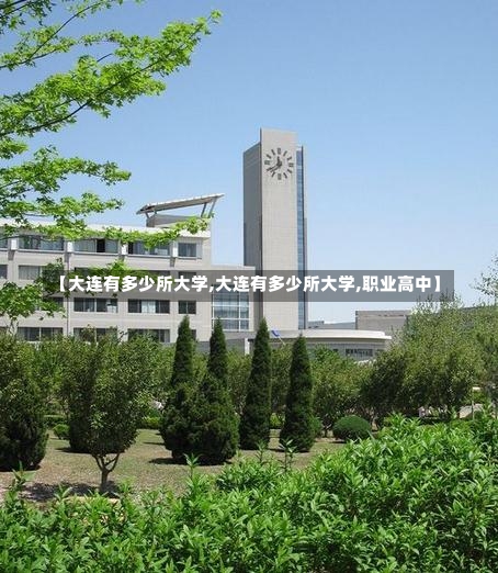 【大连有多少所大学,大连有多少所大学,职业高中】