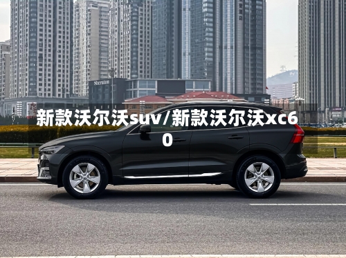 新款沃尔沃suv/新款沃尔沃xc60