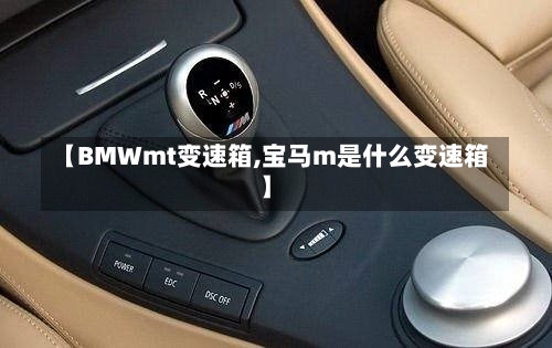 【BMWmt变速箱,宝马m是什么变速箱】