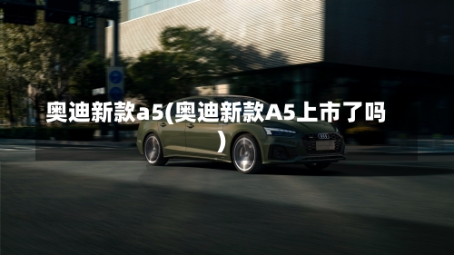 奥迪新款a5(奥迪新款A5上市了吗)