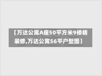 【万达公寓A座50平方米9楼精装修,万达公寓56平户型图】