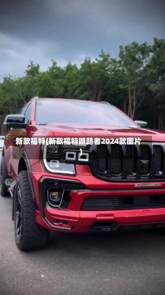 新款福特(新款福特撼路者2024款图片)