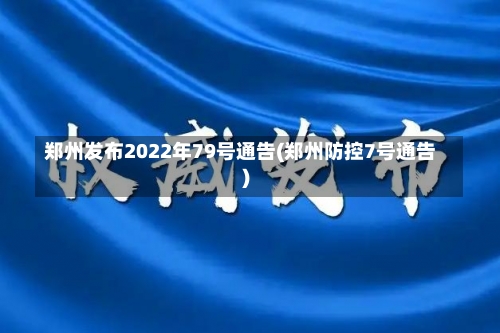 郑州发布2022年79号通告(郑州防控7号通告)