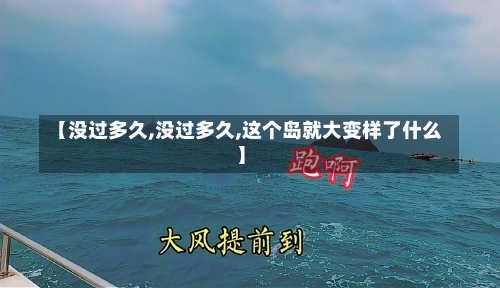 【没过多久,没过多久,这个岛就大变样了什么】