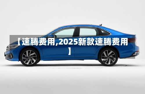 【速腾费用,2025新款速腾费用】