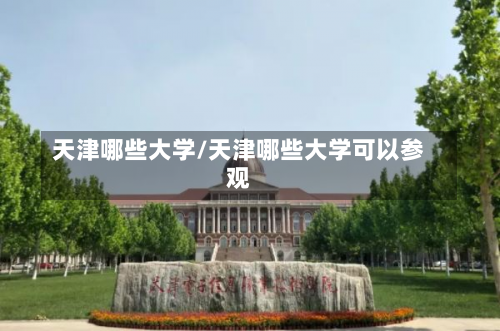 天津哪些大学/天津哪些大学可以参观