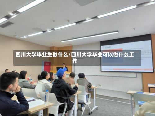 四川大学毕业生做什么/四川大学毕业可以做什么工作