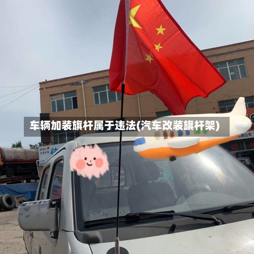 车辆加装旗杆属于违法(汽车改装旗杆架)