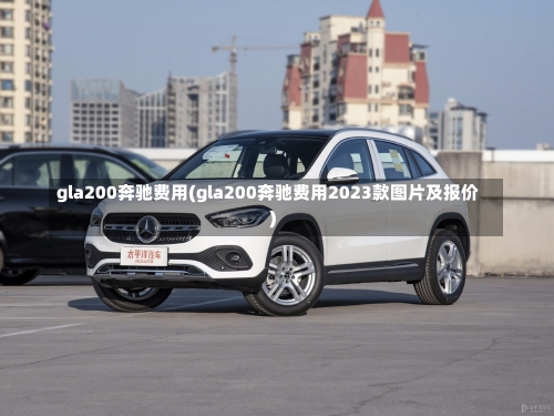 gla200奔驰费用(gla200奔驰费用2023款图片及报价)