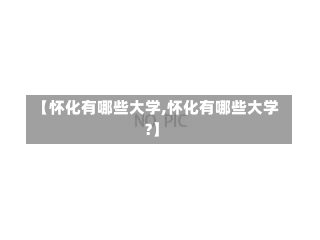 【怀化有哪些大学,怀化有哪些大学?】