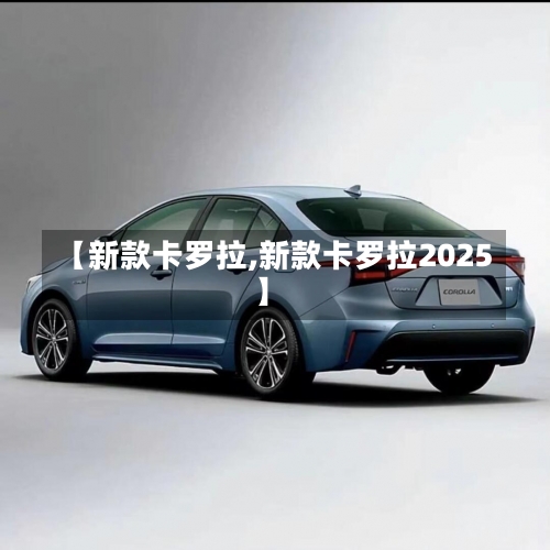 【新款卡罗拉,新款卡罗拉2025】