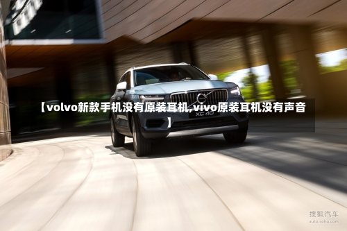 【volvo新款手机没有原装耳机,vivo原装耳机没有声音】