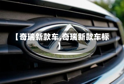 【奇瑞新款车,奇瑞新款车标】