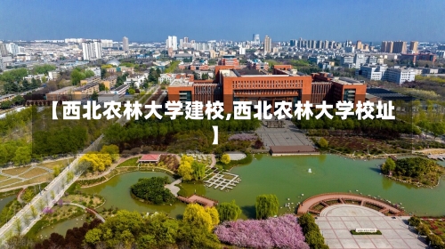 【西北农林大学建校,西北农林大学校址】