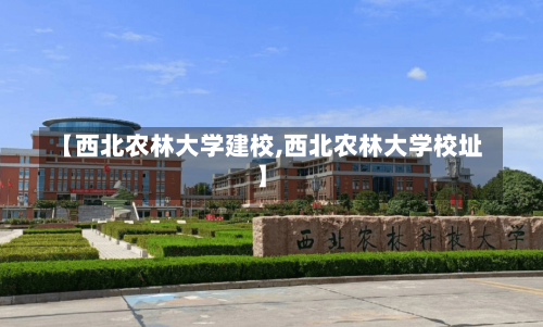 【西北农林大学建校,西北农林大学校址】