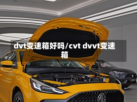 dvt变速箱好吗/cvt dvvt变速箱